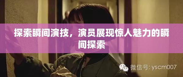 探索瞬间演技，演员展现惊人魅力的瞬间探索