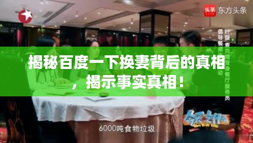 揭秘百度一下换妻背后的真相，揭示事实真相！