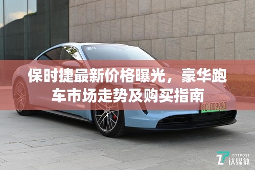 保时捷最新价格曝光，豪华跑车市场走势及购买指南