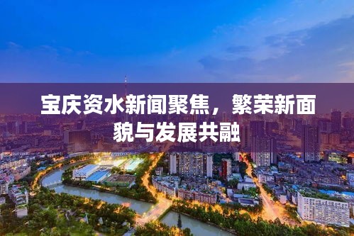 宝庆资水新闻聚焦，繁荣新面貌与发展共融