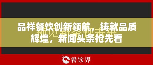 品祥餐饮创新领航，铸就品质辉煌，新闻头条抢先看